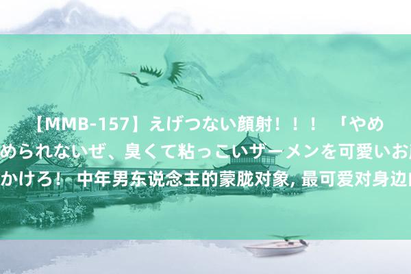 【MMB-157】えげつない顔射！！！ 「やめて！」と言われたってやめられないぜ、臭くて粘っこいザーメンを可愛いお顔にぶっかけろ！ 中年男东说念主的蒙胧对象, 最可爱对身边的七种“熟东说念主”下手, 需肃穆