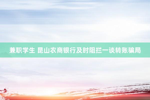 兼职学生 昆山农商银行及时阻拦一谈转账骗局