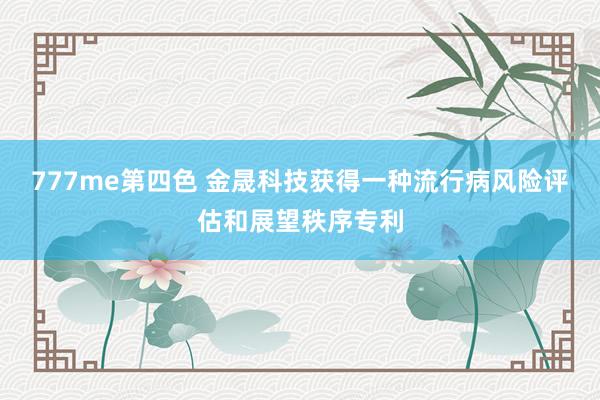 777me第四色 金晟科技获得一种流行病风险评估和展望秩序专利