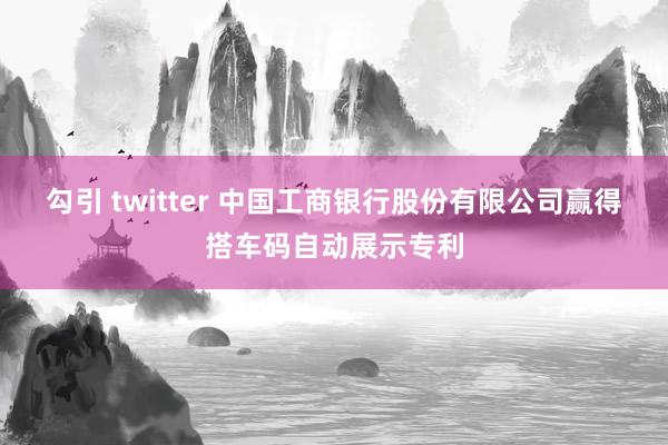 勾引 twitter 中国工商银行股份有限公司赢得搭车码自动展示专利