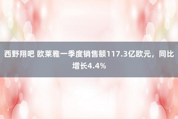 西野翔吧 欧莱雅一季度销售额117.3亿欧元，同比增长4.4%