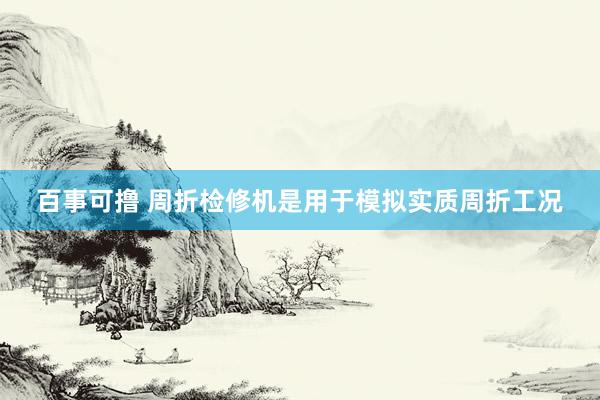 百事可撸 周折检修机是用于模拟实质周折工况