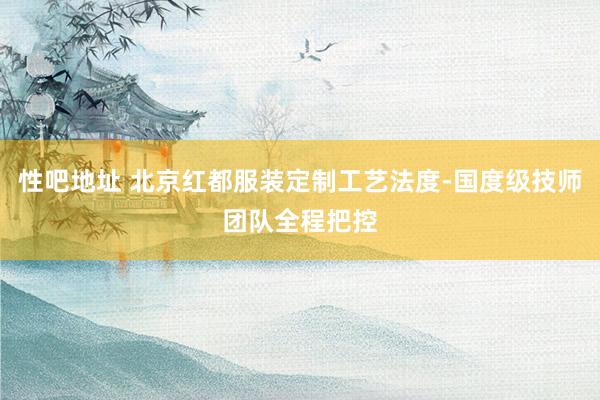 性吧地址 北京红都服装定制工艺法度-国度级技师团队全程把控