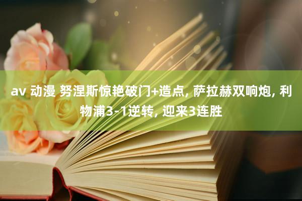 av 动漫 努涅斯惊艳破门+造点, 萨拉赫双响炮, 利物浦3-1逆转, 迎来3连胜
