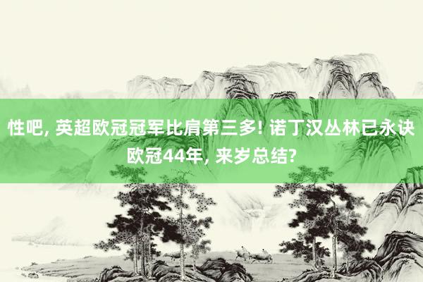 性吧, 英超欧冠冠军比肩第三多! 诺丁汉丛林已永诀欧冠44年, 来岁总结?