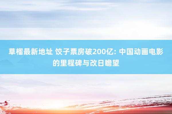 草榴最新地址 饺子票房破200亿: 中国动画电影的里程碑与改日瞻望