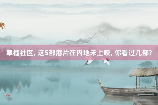 草榴社区, 这5部港片在内地未上映, 你看过几部?