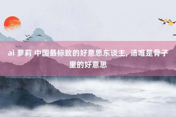 ai 萝莉 中国最标致的好意思东谈主, 汤唯是骨子里的好意思