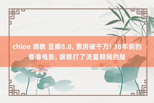 chloe 调教 豆瓣8.8, 票房破千万! 38年前的香港电影, 狠狠打了流量期间的脸