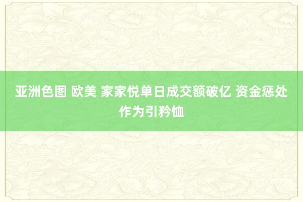 亚洲色图 欧美 家家悦单日成交额破亿 资金惩处作为引矜恤