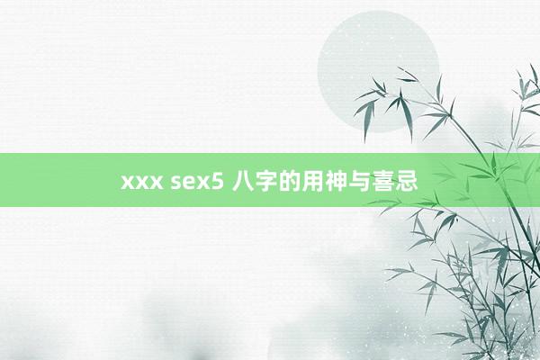 xxx sex5 八字的用神与喜忌