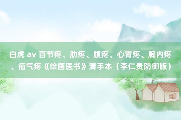白虎 av 百节疼、肋疼、腹疼、心胃疼、胸内疼、疝气疼《绘画医书》清手本（李仁贵防御版）