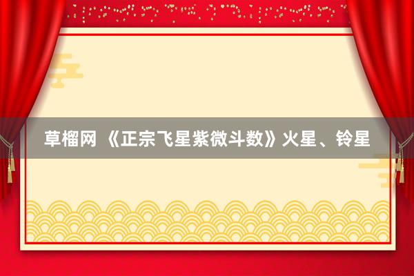 草榴网 《正宗飞星紫微斗数》火星、铃星