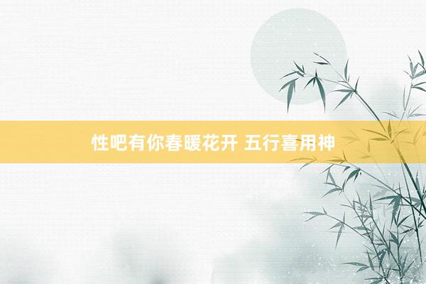 性吧有你春暖花开 五行喜用神