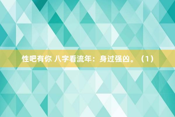 性吧有你 八字看流年：身过强凶。（1）