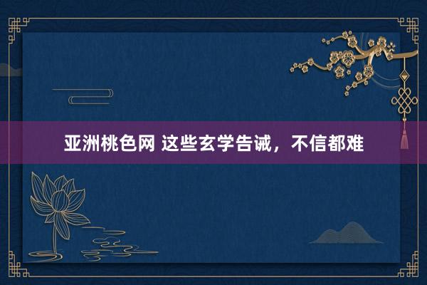 亚洲桃色网 这些玄学告诫，不信都难