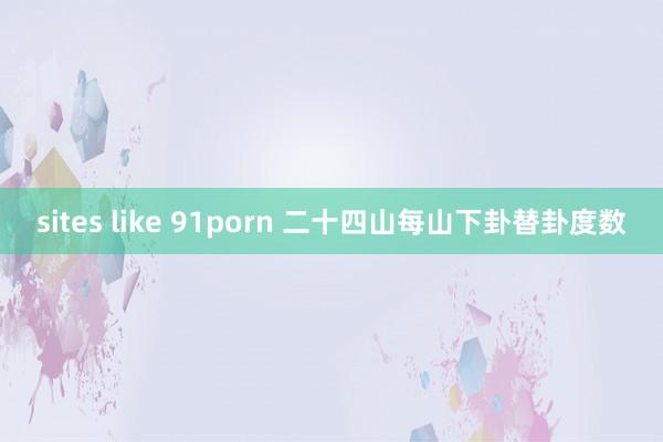 sites like 91porn 二十四山每山下卦替卦度数