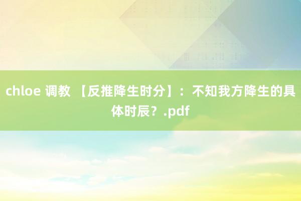 chloe 调教 【反推降生时分】：不知我方降生的具体时辰？.pdf