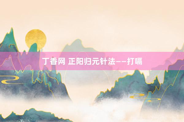 丁香网 正阳归元针法——打嗝