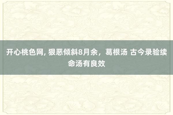 开心桃色网, 狠恶倾斜8月余，葛根汤 古今录验续命汤有良效