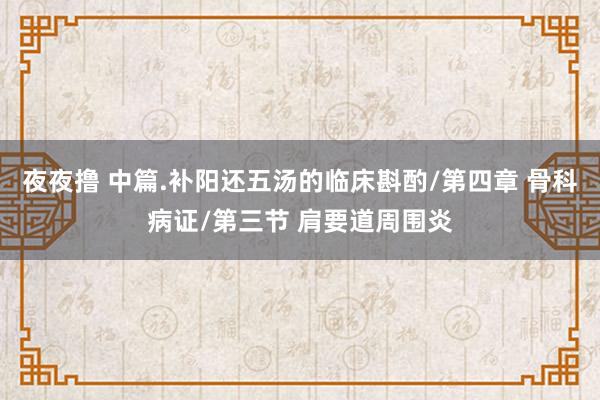 夜夜撸 中篇.补阳还五汤的临床斟酌/第四章 骨科病证/第三节 肩要道周围炎