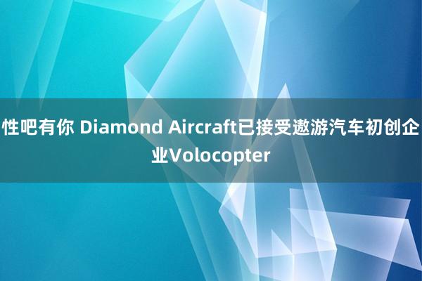 性吧有你 Diamond Aircraft已接受遨游汽车初创企业Volocopter
